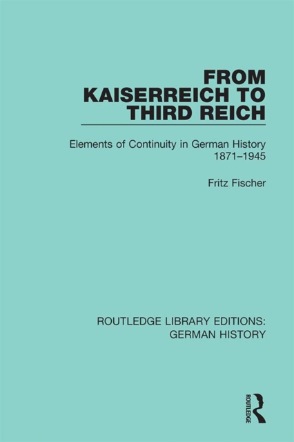 From Kaiserreich to Third Reich : Elements of Continuity in German History 1871-1945, PDF eBook