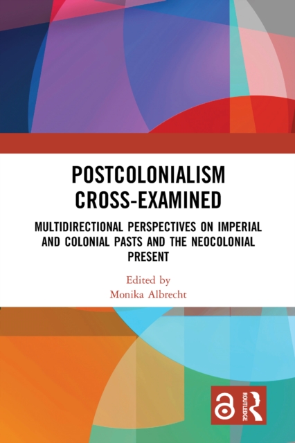 Postcolonialism Cross-Examined : Multidirectional Perspectives on Imperial and Colonial Pasts and the Neocolonial Present, PDF eBook