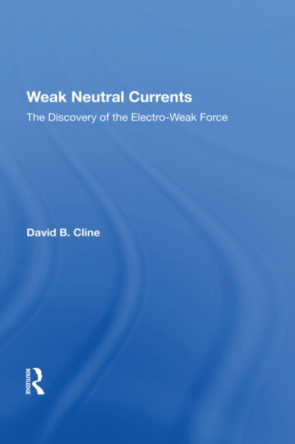 Weak Neutral Currents : The Discovery Of The Electro-weak Force, PDF eBook