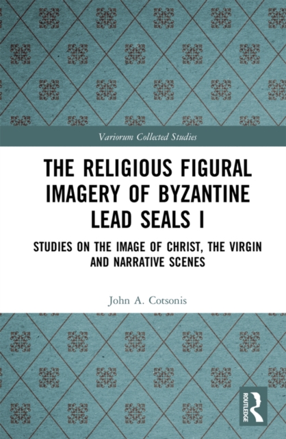 The Religious Figural Imagery of Byzantine Lead Seals I : Studies on the Image of Christ, the Virgin and Narrative Scenes, PDF eBook