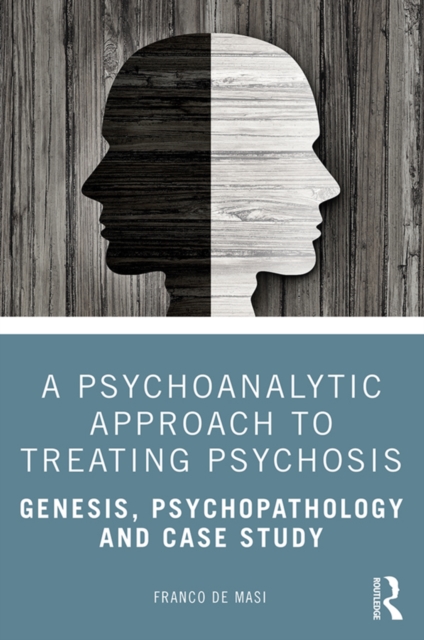 A Psychoanalytic Approach to Treating Psychosis : Genesis, Psychopathology and Case Study, EPUB eBook