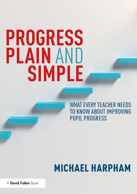 Progress Plain and Simple : What Every Teacher Needs To Know About Improving Pupil Progress, PDF eBook