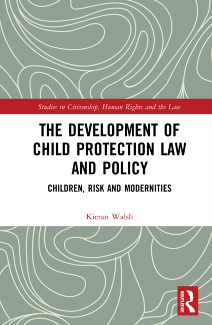 The Development of Child Protection Law and Policy : Children, Risk and Modernities, PDF eBook