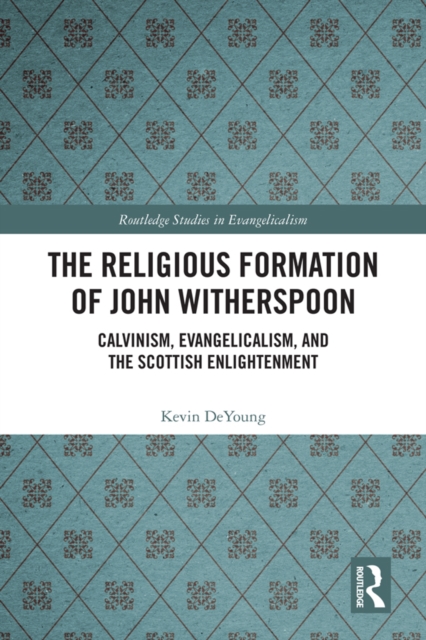 The Religious Formation of John Witherspoon : Calvinism, Evangelicalism, and the Scottish Enlightenment, EPUB eBook