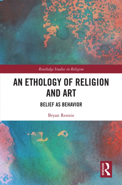 An Ethology of Religion and Art : Belief as Behavior, PDF eBook