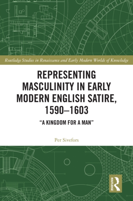 Representing Masculinity in Early Modern English Satire, 1590-1603 : "A Kingdom for a Man", PDF eBook