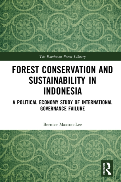 Forest Conservation and Sustainability in Indonesia : A Political Economy Study of International Governance Failure, PDF eBook