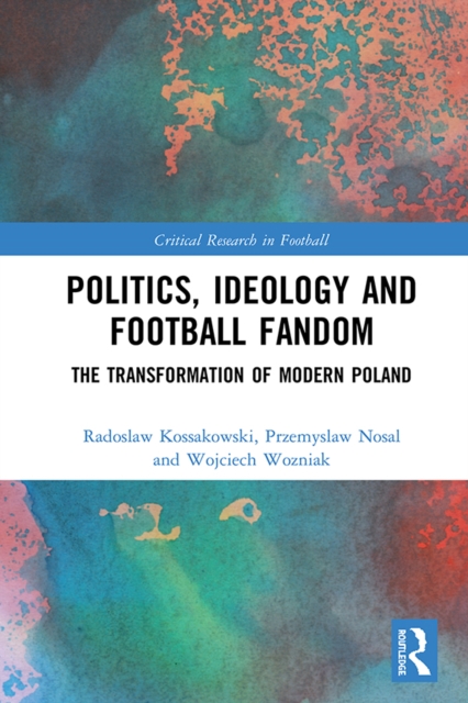 Politics, Ideology and Football Fandom : The Transformation of Modern Poland, EPUB eBook
