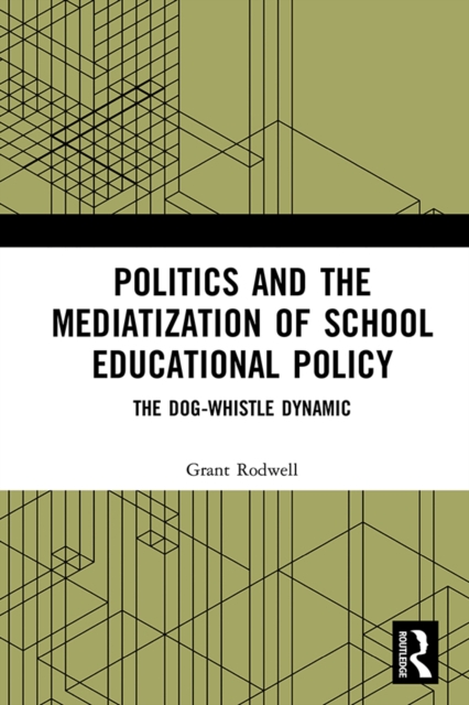 Politics and the Mediatization of School Educational Policy : The Dog-Whistle Dynamic, PDF eBook