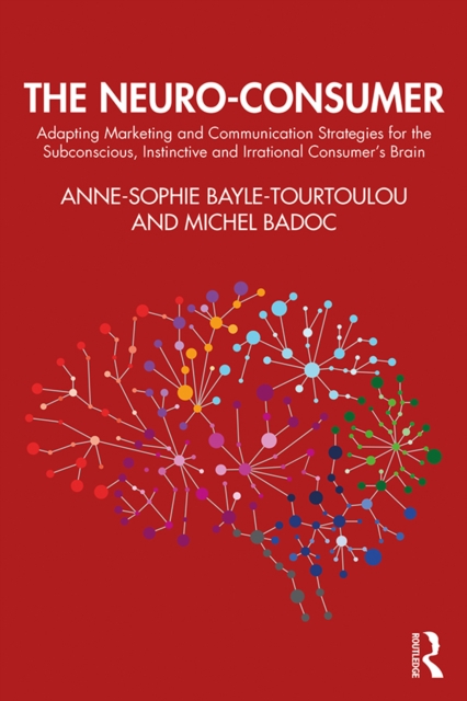 The Neuro-Consumer : Adapting Marketing and Communication Strategies for the Subconscious, Instinctive and Irrational Consumer's Brain, PDF eBook