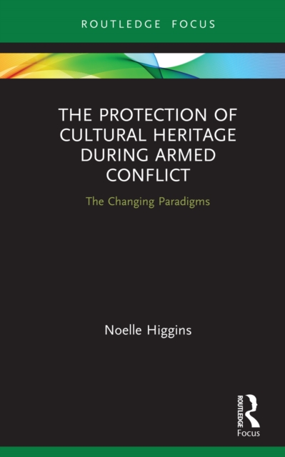 The Protection of Cultural Heritage During Armed Conflict : The Changing Paradigms, EPUB eBook