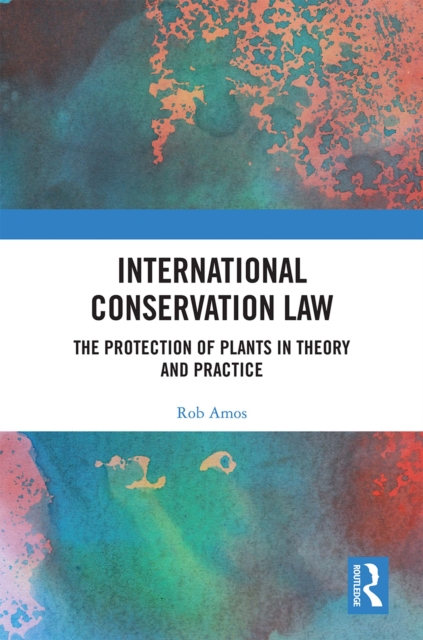 International Conservation Law : The Protection of Plants in Theory and Practice, PDF eBook