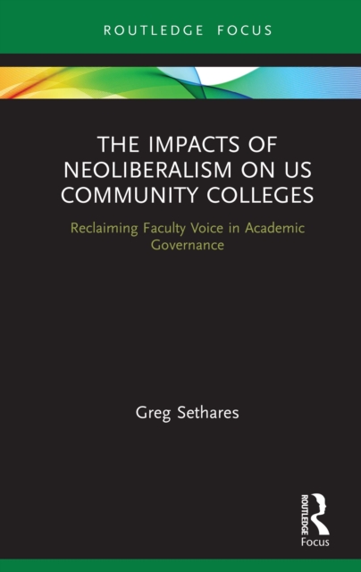 The Impacts of Neoliberalism on US Community Colleges : Reclaiming Faculty Voice in Academic Governance, PDF eBook