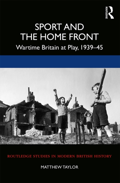 Sport and the Home Front : Wartime Britain at Play, 1939-45, PDF eBook