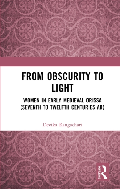 From Obscurity to Light : Women in Early Medieval Orissa (Seventh to Twelfth Centuries AD), EPUB eBook