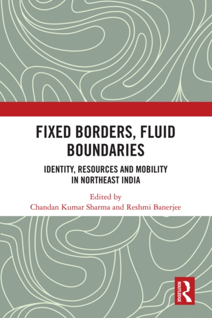 Fixed Borders, Fluid Boundaries : Identity, Resources and Mobility in Northeast India, EPUB eBook