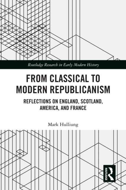 From Classical to Modern Republicanism : Reflections on England, Scotland, America, and France, PDF eBook