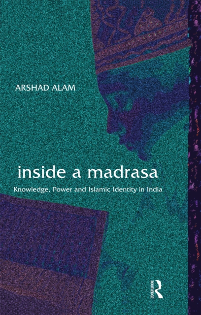 Inside a Madrasa : Knowledge, Power and Islamic Identity in India, EPUB eBook