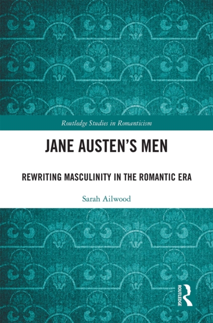 Jane Austen's Men : Rewriting Masculinity in the Romantic Era, EPUB eBook