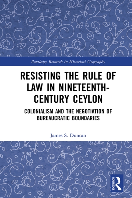 Resisting the Rule of Law in Nineteenth-Century Ceylon : Colonialism and the Negotiation of Bureaucratic Boundaries, PDF eBook