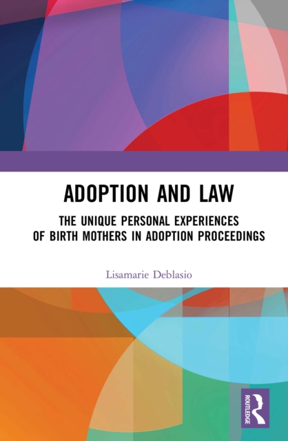 Adoption and Law : The Unique Personal Experiences of Birth Mothers in Adoption Proceedings, PDF eBook