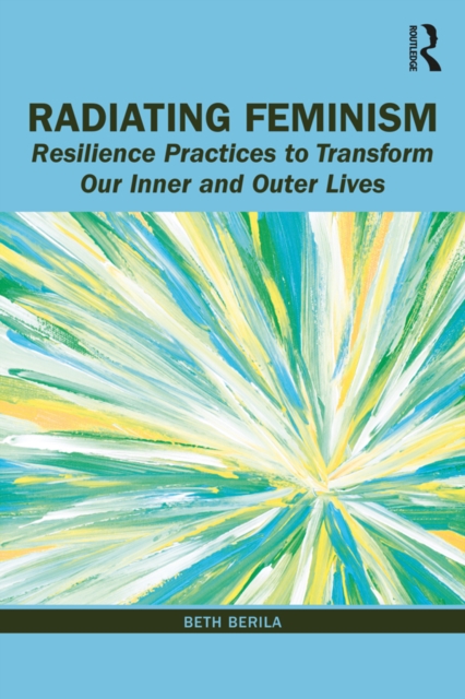 Radiating Feminism : Resilience Practices to Transform our Inner and Outer Lives, PDF eBook