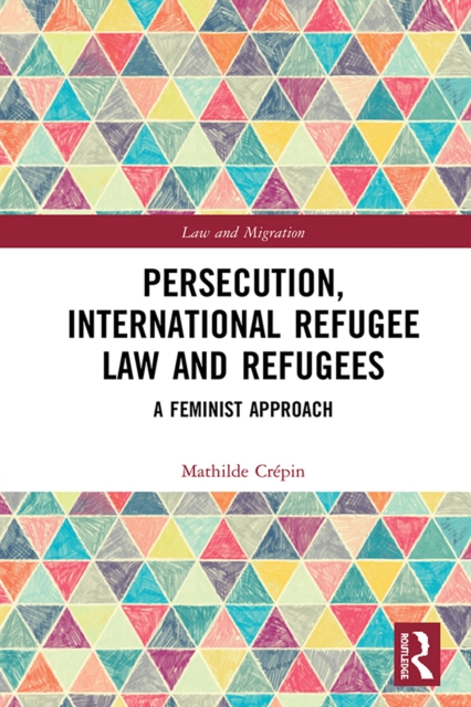 Persecution, International Refugee Law and Refugees : A Feminist Approach, PDF eBook