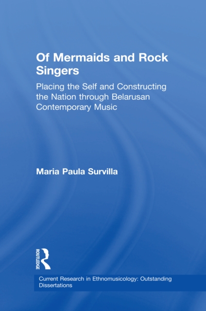 Of Mermaids and Rock Singers : Placing the Self and Constructing the Nation THrough Belarusan Contemporary Music, PDF eBook