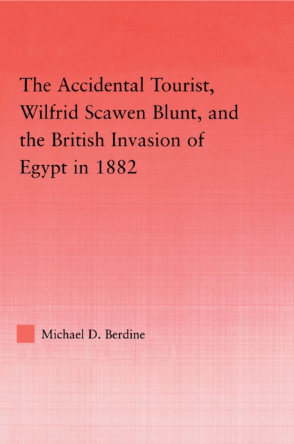 The Accidental Tourist, Wilfrid Scawen Blunt, and the British Invasion of Egypt in 1882, PDF eBook