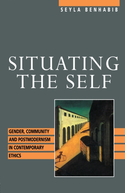 Situating the Self : Gender, Community, and Postmodernism in Contemporary Ethics, PDF eBook