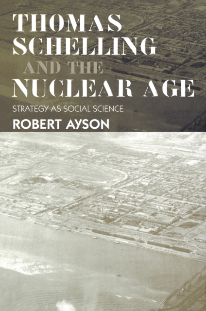 Thomas Schelling and the Nuclear Age : Strategy as Social Science, PDF eBook