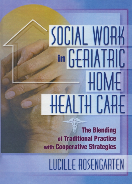 Social Work in Geriatric Home Health Care : The Blending of Traditional Practice with Cooperative Strategies, PDF eBook