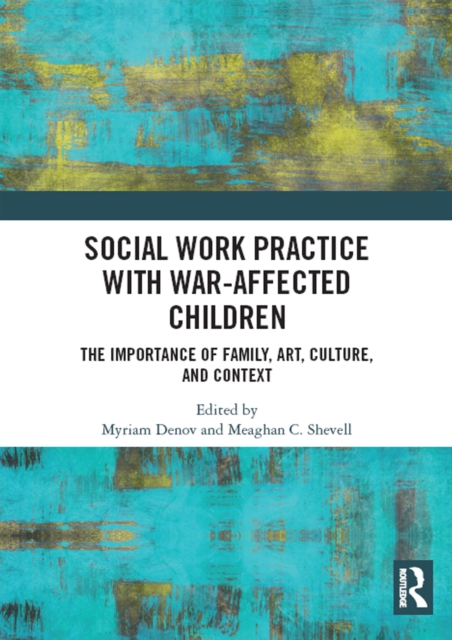 Social Work Practice with War-Affected Children : The Importance of Family, Art, Culture, and Context, PDF eBook