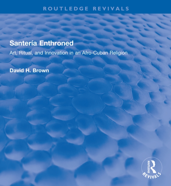 Santeria Enthroned : Art, Ritual, and Innovation in an Afro-Cuban Religion, PDF eBook
