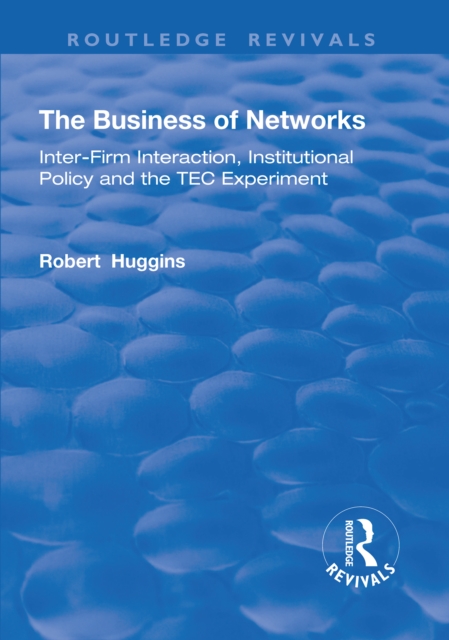 The Business of Networks : Inter-Firm Interaction, Institutional Policy and the TEC Experiment, PDF eBook