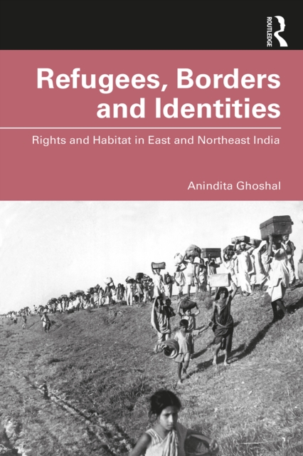 Refugees, Borders and Identities : Rights and Habitat in East and Northeast India, EPUB eBook