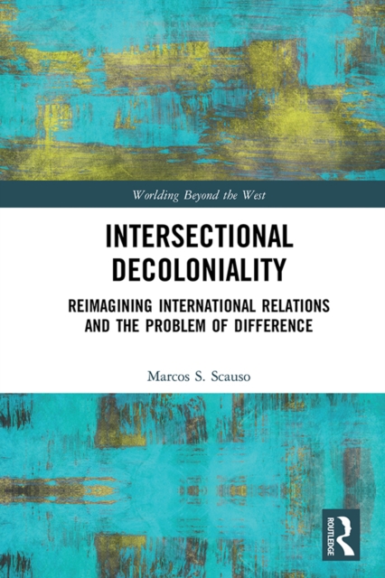 Intersectional Decoloniality : Reimagining International Relations and the Problem of Difference, PDF eBook