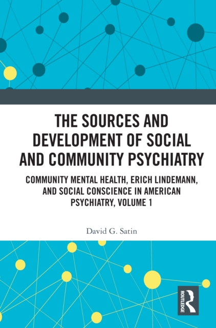 The Sources and Development of Social and Community Psychiatry : Community Mental Health, Erich Lindemann, and Social Conscience in American Psychiatry, Volume 1, PDF eBook