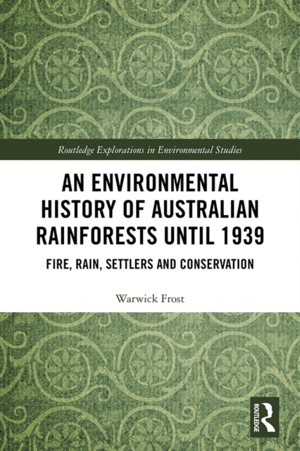 An Environmental History of Australian Rainforests until 1939 : Fire, Rain, Settlers and Conservation, PDF eBook