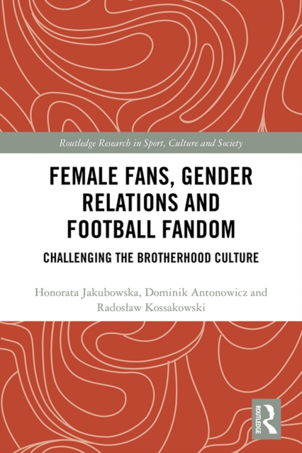 Female Fans, Gender Relations and Football Fandom : Challenging the Brotherhood Culture, PDF eBook