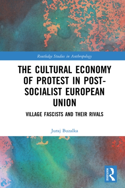 The Cultural Economy of Protest in Post-Socialist European Union : Village Fascists and their Rivals, EPUB eBook
