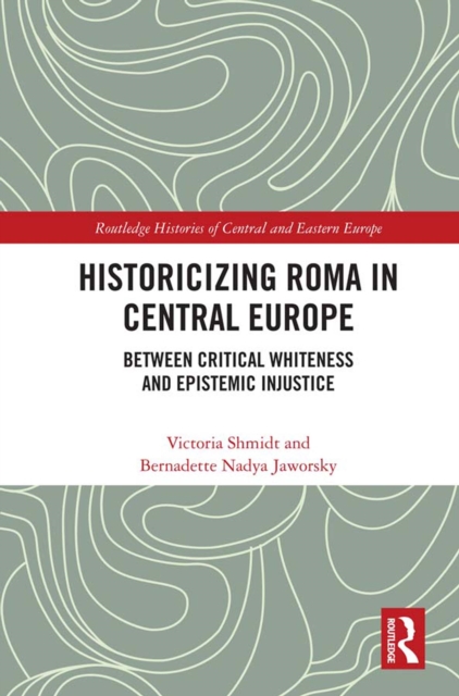 Historicizing Roma in Central Europe : Between Critical Whiteness and Epistemic Injustice, PDF eBook
