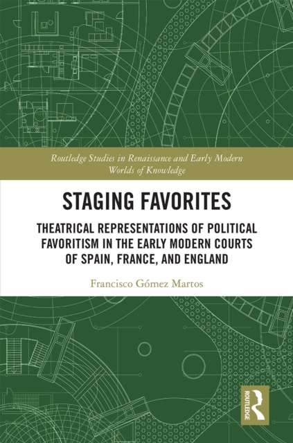 Staging Favorites : Theatrical Representations of Political Favoritism in the Early Modern Courts of Spain, France, and England, EPUB eBook