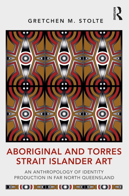 Aboriginal and Torres Strait Islander Art : An Anthropology of Identity Production in Far North Queensland, PDF eBook