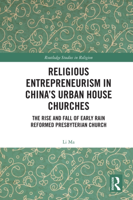 Religious Entrepreneurism in China’s Urban House Churches : The Rise and Fall of Early Rain Reformed Presbyterian Church, PDF eBook
