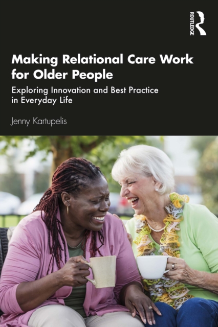 Making Relational Care Work for Older People : Exploring Innovation and Best Practice in Everyday Life, PDF eBook