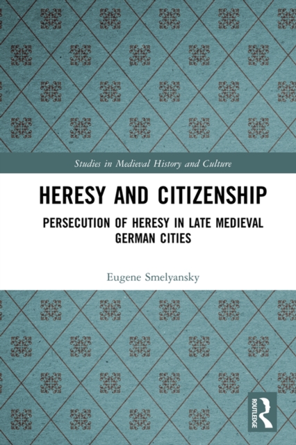 Heresy and Citizenship : Persecution of Heresy in Late Medieval German Cities, PDF eBook