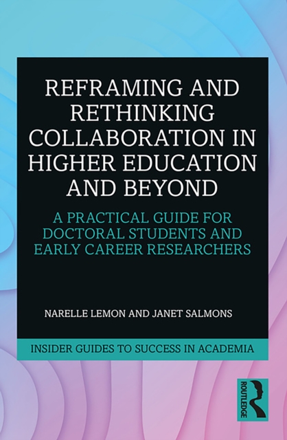 Reframing and Rethinking Collaboration in Higher Education and Beyond : A Practical Guide for Doctoral Students and Early Career Researchers, EPUB eBook