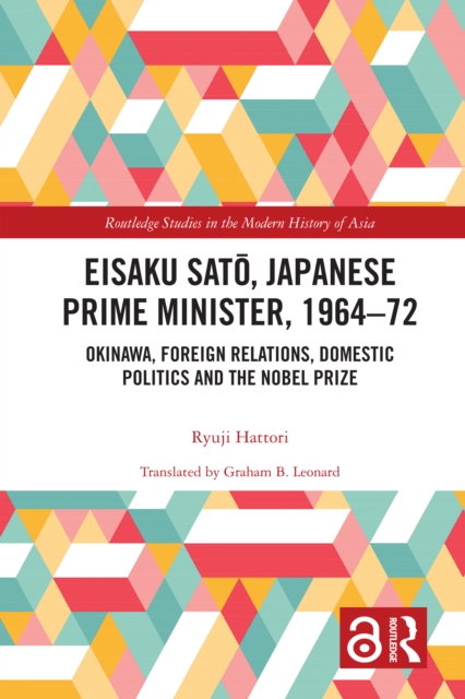 Eisaku Sato, Japanese Prime Minister, 1964-72 : Okinawa, Foreign Relations, Domestic Politics and the Nobel Prize, PDF eBook