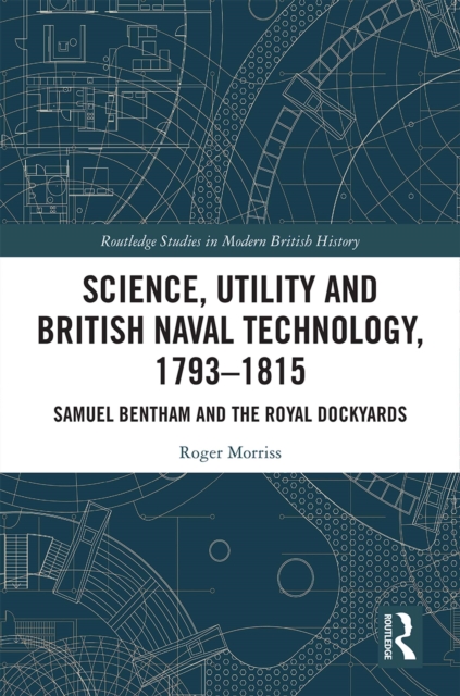 Science, Utility and British Naval Technology, 1793-1815 : Samuel Bentham and the Royal Dockyards, EPUB eBook